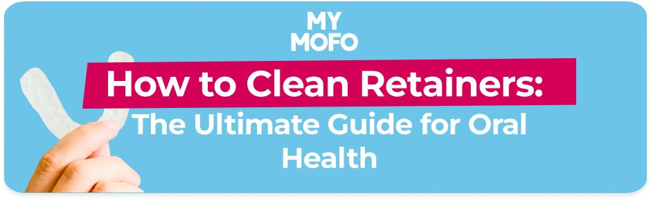 How to Clean Retainers: The Ultimate Guide for Oral Health